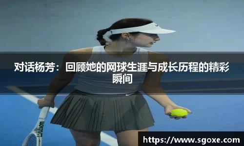 对话杨芳：回顾她的网球生涯与成长历程的精彩瞬间