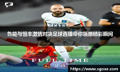 鲁能与恒丰激情对决足球直播带你领略精彩瞬间