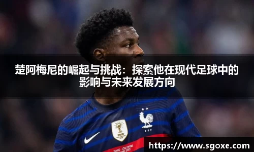 楚阿梅尼的崛起与挑战：探索他在现代足球中的影响与未来发展方向