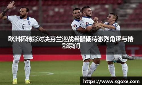 欧洲杯精彩对决芬兰迎战希腊期待激烈角逐与精彩瞬间