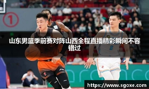 山东男篮季前赛对阵山西全程直播精彩瞬间不容错过