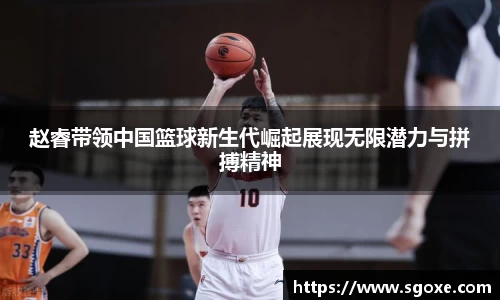 赵睿带领中国篮球新生代崛起展现无限潜力与拼搏精神