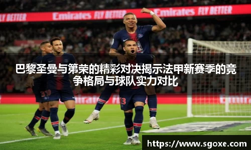 巴黎圣曼与第荣的精彩对决揭示法甲新赛季的竞争格局与球队实力对比