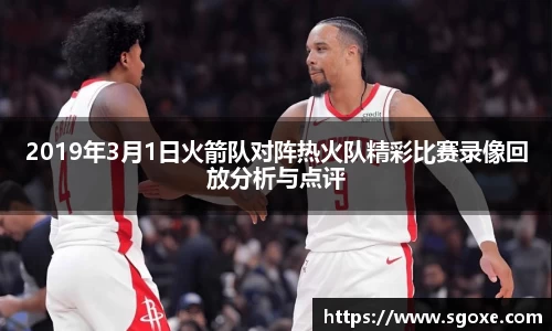 2019年3月1日火箭队对阵热火队精彩比赛录像回放分析与点评