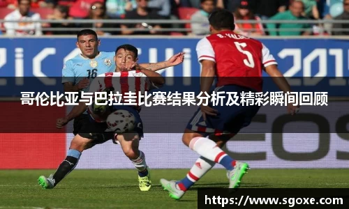 哥伦比亚与巴拉圭比赛结果分析及精彩瞬间回顾