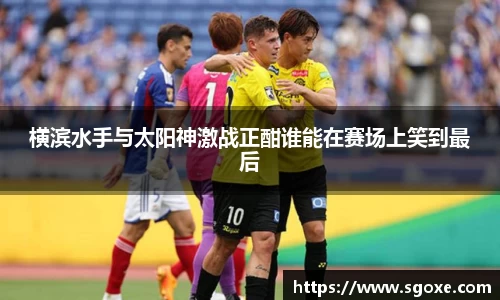 横滨水手与太阳神激战正酣谁能在赛场上笑到最后