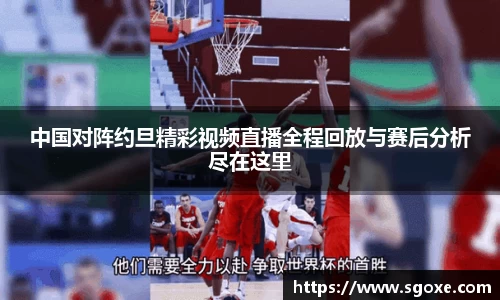 中国对阵约旦精彩视频直播全程回放与赛后分析尽在这里