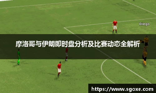 摩洛哥与伊朗即时盘分析及比赛动态全解析