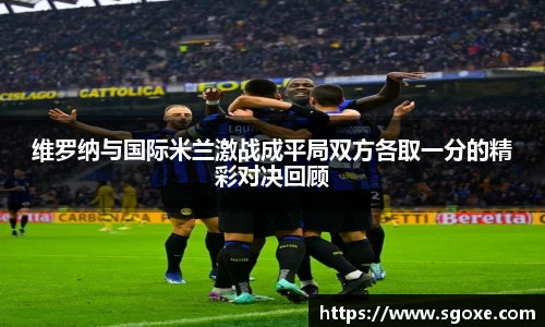维罗纳与国际米兰激战成平局双方各取一分的精彩对决回顾