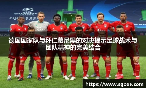 德国国家队与拜仁慕尼黑的对决揭示足球战术与团队精神的完美结合