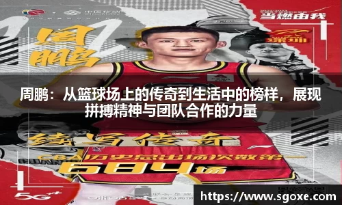 周鹏：从篮球场上的传奇到生活中的榜样，展现拼搏精神与团队合作的力量