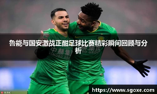 鲁能与国安激战正酣足球比赛精彩瞬间回顾与分析