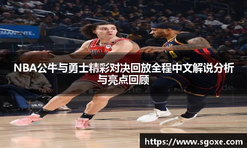 NBA公牛与勇士精彩对决回放全程中文解说分析与亮点回顾