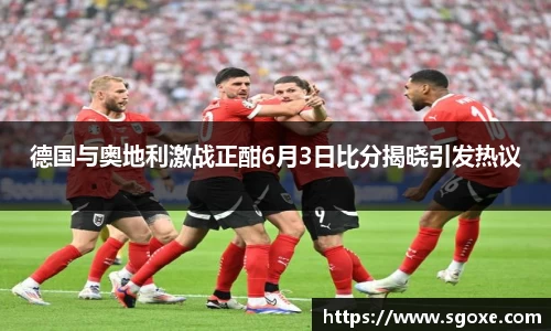 德国与奥地利激战正酣6月3日比分揭晓引发热议