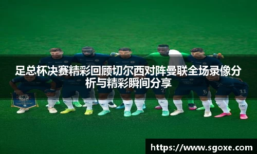 足总杯决赛精彩回顾切尔西对阵曼联全场录像分析与精彩瞬间分享