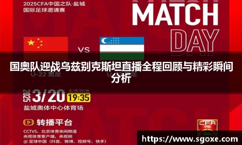 国奥队迎战乌兹别克斯坦直播全程回顾与精彩瞬间分析