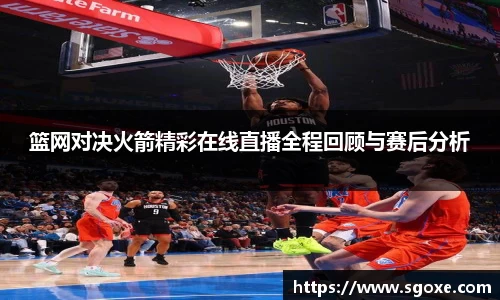篮网对决火箭精彩在线直播全程回顾与赛后分析