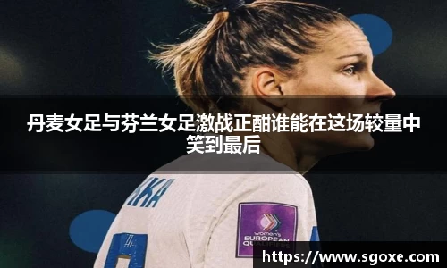 丹麦女足与芬兰女足激战正酣谁能在这场较量中笑到最后