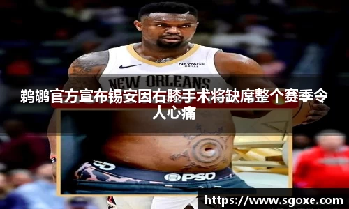 鹈鹕官方宣布锡安因右膝手术将缺席整个赛季令人心痛