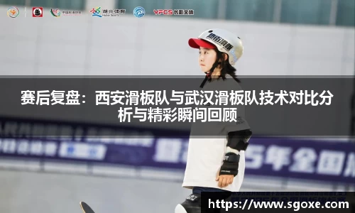 赛后复盘：西安滑板队与武汉滑板队技术对比分析与精彩瞬间回顾