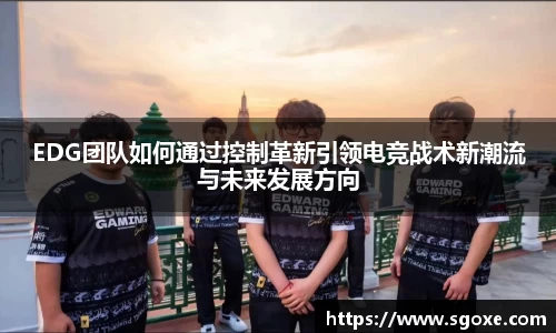 EDG团队如何通过控制革新引领电竞战术新潮流与未来发展方向