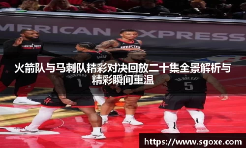 火箭队与马刺队精彩对决回放二十集全景解析与精彩瞬间重温