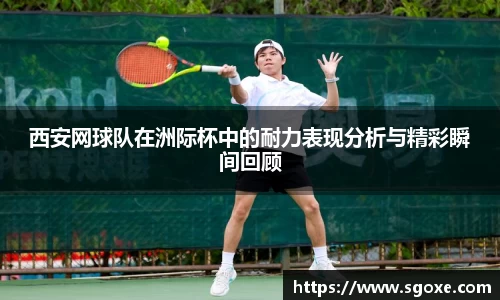 西安网球队在洲际杯中的耐力表现分析与精彩瞬间回顾