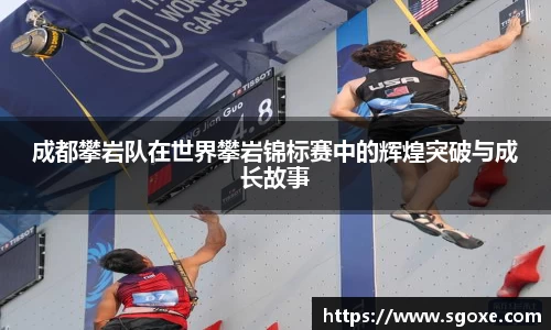 成都攀岩队在世界攀岩锦标赛中的辉煌突破与成长故事