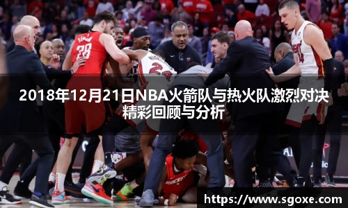 bwin必赢2018年12月21日NBA火箭队与热火队激烈对决精彩回顾与分析