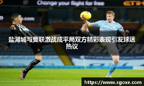 bwin必赢盐湖城与曼联激战成平局双方精彩表现引发球迷热议